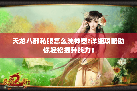 天龙八部私服怎么洗神器?详细攻略助你轻松提升战力! 天龙八部私服怎么洗神器?详细攻略助你轻松提升战力!