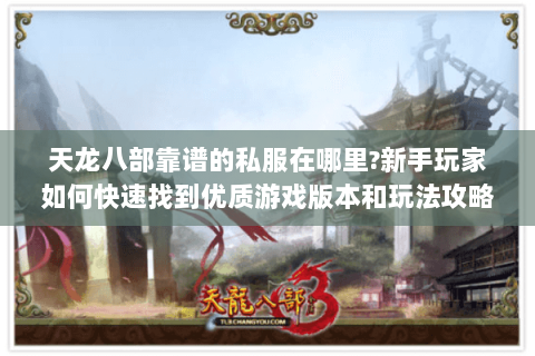 天龙八部靠谱的私服在哪里?新手玩家如何快速找到优质游戏版本和玩法攻略 天龙八部靠谱的私服在哪里?新手玩家如何快速找到优质游戏版本和玩法攻略