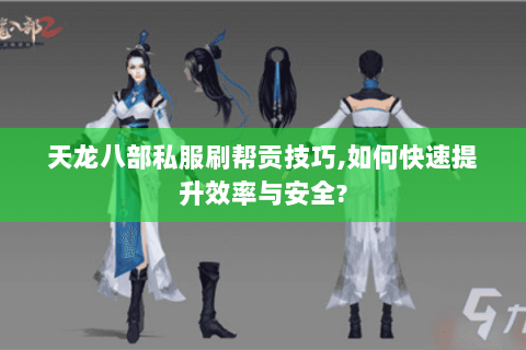 天龙八部私服刷帮贡技巧,如何快速提升效率与安全? 天龙八部私服刷帮贡技巧,如何快速提升效率与安全?