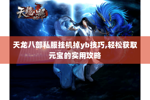 天龙八部私服挂机掉yb技巧,轻松获取元宝的实用攻略 天龙八部私服挂机掉yb技巧,轻松获取元宝的实用攻略