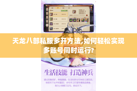 天龙八部私服多开方法,如何轻松实现多账号同时运行? 天龙八部私服多开方法,如何轻松实现多账号同时运行?