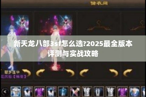 新天龙八部3sf怎么选?2025最全版本评测与实战攻略
