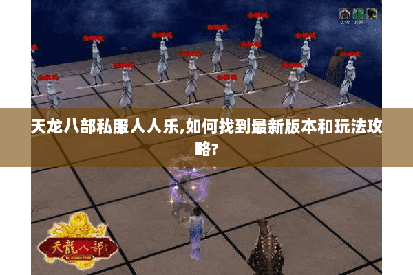 天龙八部私服人人乐,如何找到最新版本和玩法攻略? 天龙八部私服人人乐,如何找到最新版本和玩法攻略?
