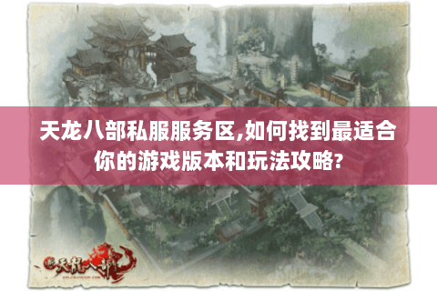天龙八部私服服务区,如何找到最适合你的游戏版本和玩法攻略? 天龙八部私服服务区,如何找到最适合你的游戏版本和玩法攻略?