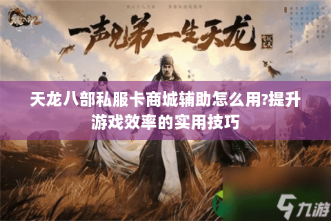 天龙八部私服卡商城辅助怎么用?提升游戏效率的实用技巧 天龙八部私服卡商城辅助怎么用?提升游戏效率的实用技巧