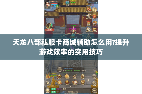天龙八部私服卡商城辅助怎么用?提升游戏效率的实用技巧 天龙八部私服卡商城辅助怎么用?提升游戏效率的实用技巧