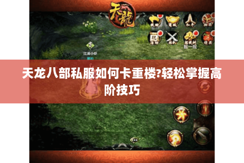 天龙八部私服如何卡重楼?轻松掌握高阶技巧 天龙八部私服如何卡重楼?轻松掌握高阶技巧