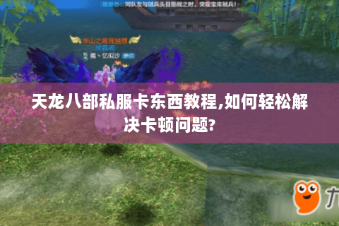 天龙八部私服卡东西教程,如何轻松解决卡顿问题? 天龙八部私服卡东西教程,如何轻松解决卡顿问题?