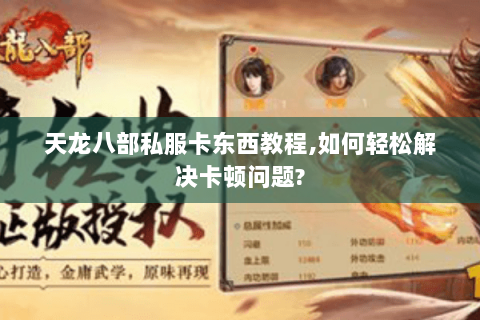 天龙八部私服卡东西教程,如何轻松解决卡顿问题? 天龙八部私服卡东西教程,如何轻松解决卡顿问题?