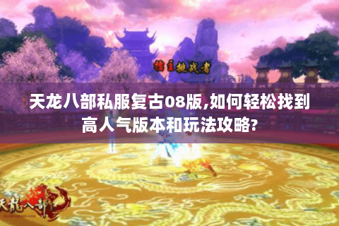 天龙八部私服复古08版,如何轻松找到高人气版本和玩法攻略? 天龙八部私服复古08版,如何轻松找到高人气版本和玩法攻略?