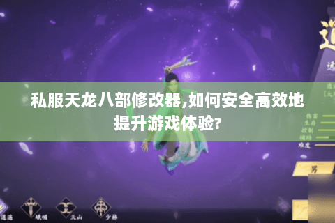 私服天龙八部修改器,如何安全高效地提升游戏体验? 私服天龙八部修改器,如何安全高效地提升游戏体验?