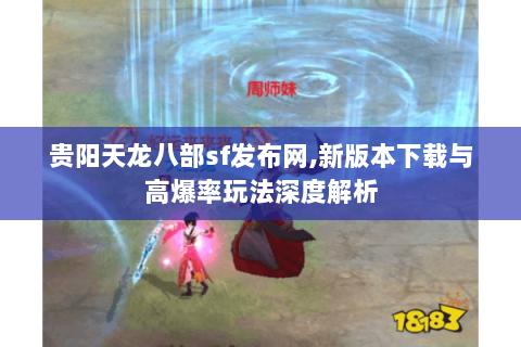贵阳天龙八部sf发布网,新版本下载与高爆率玩法深度解析 贵阳天龙八部sf发布网,新版本下载与高爆率玩法深度解析