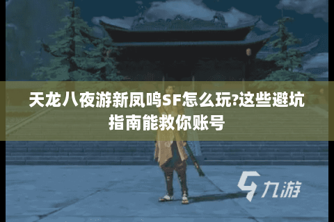 天龙八夜游新凤鸣SF怎么玩?这些避坑指南能救你账号 天龙八夜游新凤鸣SF怎么玩?这些避坑指南能救你账号