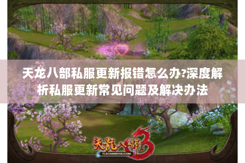 天龙八部私服更新报错怎么办?深度解析私服更新常见问题及解决办法 天龙八部私服更新报错怎么办?深度解析私服更新常见问题及解决办法