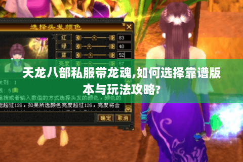 天龙八部私服带龙魂,如何选择靠谱版本与玩法攻略? 天龙八部私服带龙魂,如何选择靠谱版本与玩法攻略?