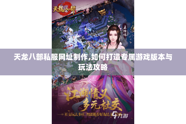 天龙八部私服网址制作,如何打造专属游戏版本与玩法攻略 天龙八部私服网址制作,如何打造专属游戏版本与玩法攻略