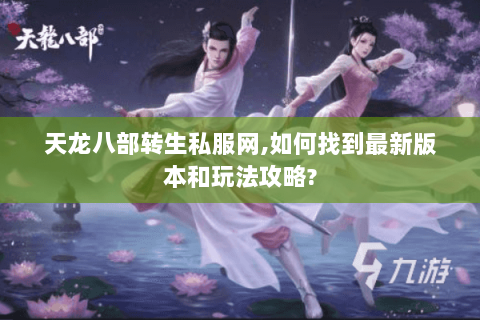天龙八部转生私服网,如何找到最新版本和玩法攻略? 天龙八部转生私服网,如何找到最新版本和玩法攻略?