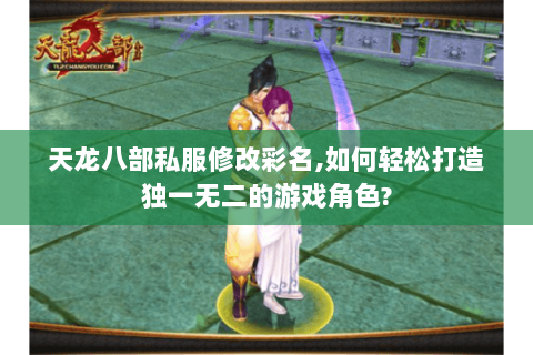 天龙八部私服修改彩名,如何轻松打造独一无二的游戏角色? 天龙八部私服修改彩名,如何轻松打造独一无二的游戏角色?