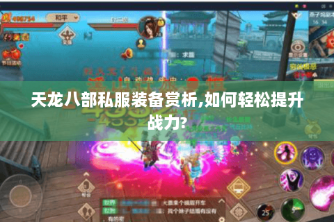 天龙八部私服装备赏析,如何轻松提升战力? 天龙八部私服装备赏析,如何轻松提升战力?