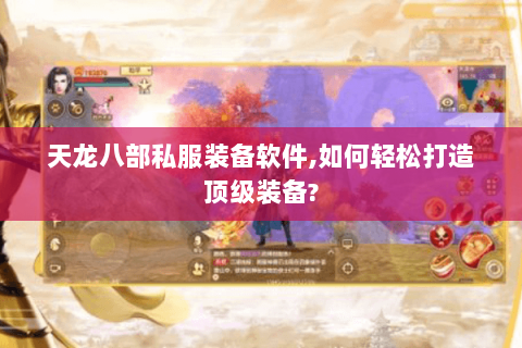 天龙八部私服装备软件,如何轻松打造顶级装备? 天龙八部私服装备软件,如何轻松打造顶级装备?