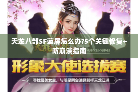 天龙八部SF蓝屏怎么办?5个关键修复+防崩溃指南 天龙八部SF蓝屏怎么办?5个关键修复+防崩溃指南