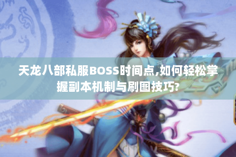 天龙八部私服BOSS时间点,如何轻松掌握副本机制与刷图技巧? 天龙八部私服BOSS时间点,如何轻松掌握副本机制与刷图技巧?