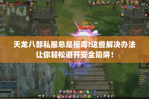 天龙八部私服总是报毒?这些解决办法让你轻松避开安全陷阱! 天龙八部私服总是报毒?这些解决办法让你轻松避开安全陷阱!