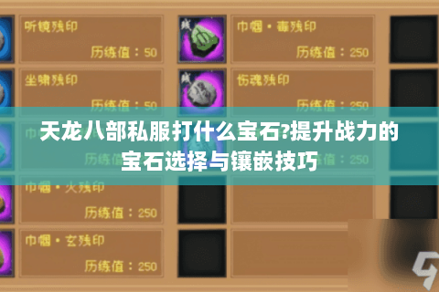 天龙八部私服打什么宝石?提升战力的宝石选择与镶嵌技巧 天龙八部私服打什么宝石?提升战力的宝石选择与镶嵌技巧