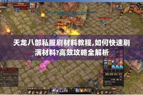 天龙八部私服刷材料教程,如何快速刷满材料?高效攻略全解析 天龙八部私服刷材料教程,如何快速刷满材料?高效攻略全解析