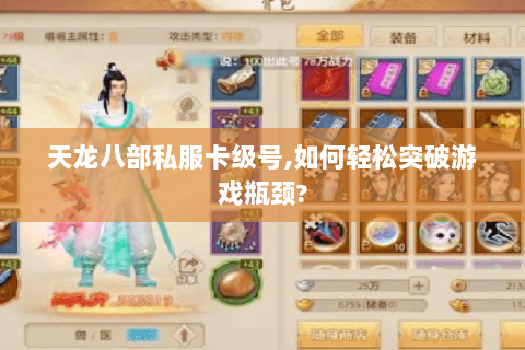 天龙八部私服卡级号,如何轻松突破游戏瓶颈? 天龙八部私服卡级号,如何轻松突破游戏瓶颈?