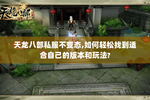 天龙八部私服不变态,如何轻松找到适合自己的版本和玩法? 天龙八部私服不变态,如何轻松找到适合自己的版本和玩法?
