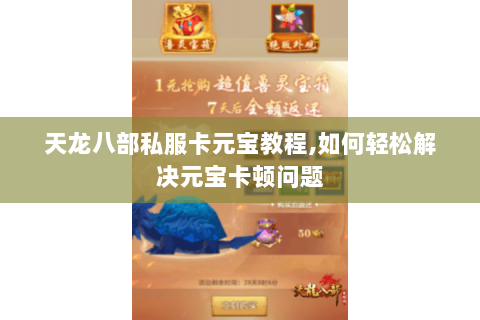 天龙八部私服卡元宝教程,如何轻松解决元宝卡顿问题 天龙八部私服卡元宝教程,如何轻松解决元宝卡顿问题