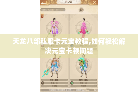 天龙八部私服卡元宝教程,如何轻松解决元宝卡顿问题 天龙八部私服卡元宝教程,如何轻松解决元宝卡顿问题