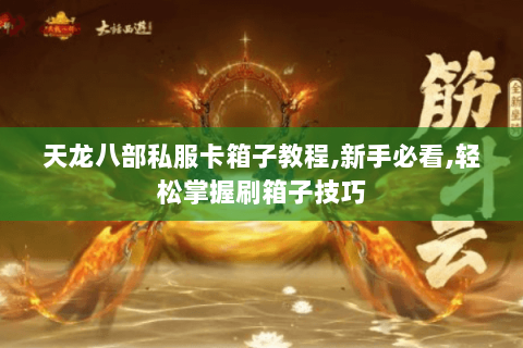 天龙八部私服卡箱子教程,新手必看,轻松掌握刷箱子技巧 天龙八部私服卡箱子教程,新手必看,轻松掌握刷箱子技巧