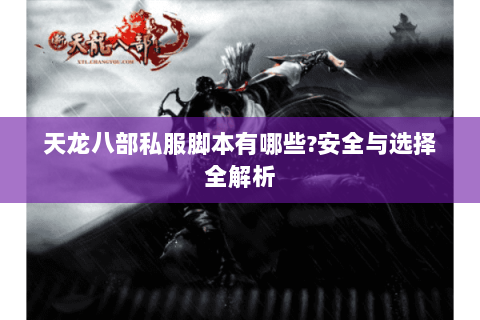 天龙八部私服脚本有哪些?安全与选择全解析 天龙八部私服脚本有哪些?安全与选择全解析