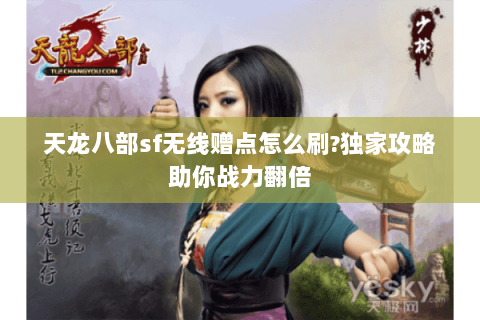 天龙八部sf无线赠点怎么刷?独家攻略助你战力翻倍 天龙八部sf无线赠点怎么刷?独家攻略助你战力翻倍