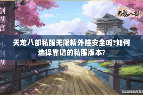 天龙八部私服无限精外挂安全吗?如何选择靠谱的私服版本? 天龙八部私服无限精外挂安全吗?如何选择靠谱的私服版本?