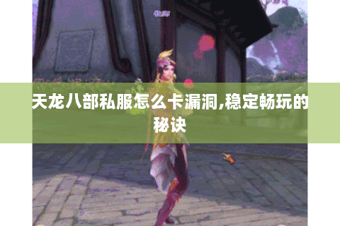 天龙八部私服怎么卡漏洞,稳定畅玩的秘诀 天龙八部私服怎么卡漏洞,稳定畅玩的秘诀