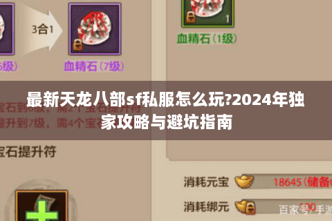 最新天龙八部sf私服怎么玩?2024年独家攻略与避坑指南 最新天龙八部sf私服怎么玩?2024年独家攻略与避坑指南