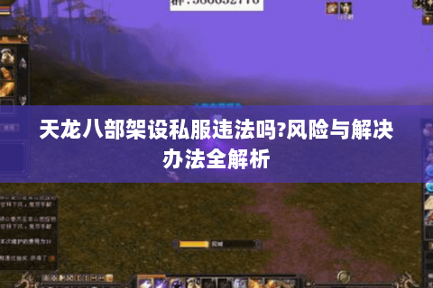 天龙八部架设私服违法吗?风险与解决办法全解析 天龙八部架设私服违法吗?风险与解决办法全解析