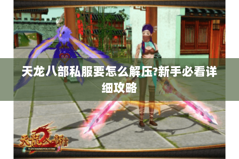 天龙八部私服要怎么解压?新手必看详细攻略