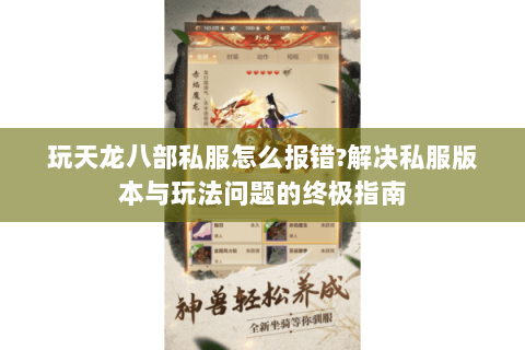 玩天龙八部私服怎么报错?解决私服版本与玩法问题的终极指南 玩天龙八部私服怎么报错?解决私服版本与玩法问题的终极指南