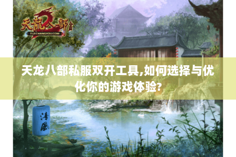 天龙八部私服双开工具,如何选择与优化你的游戏体验? 天龙八部私服双开工具,如何选择与优化你的游戏体验?