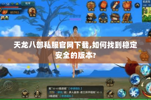 天龙八部私服官网下载,如何找到稳定安全的版本? 天龙八部私服官网下载,如何找到稳定安全的版本?
