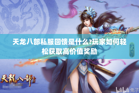 天龙八部私服回馈是什么?玩家如何轻松获取高价值奖励 天龙八部私服回馈是什么?玩家如何轻松获取高价值奖励