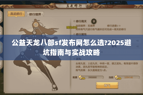 公益天龙八部sf发布网怎么选?2025避坑指南与实战攻略 公益天龙八部sf发布网怎么选?2025避坑指南与实战攻略
