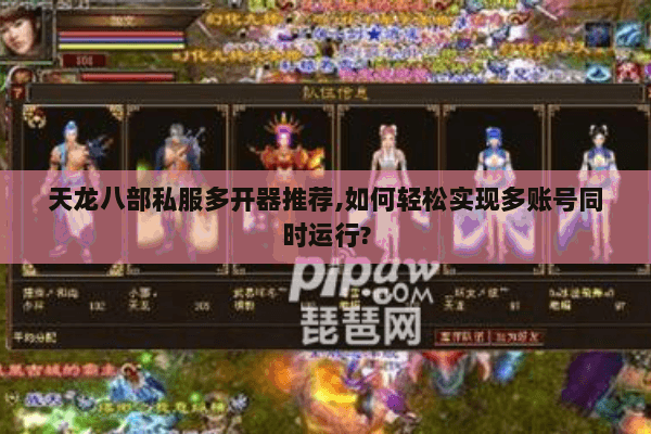 天龙八部私服多开器推荐,如何轻松实现多账号同时运行? 天龙八部私服多开器推荐,如何轻松实现多账号同时运行?