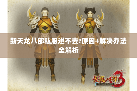 新天龙八部私服进不去?原因+解决办法全解析 新天龙八部私服进不去?原因+解决办法全解析