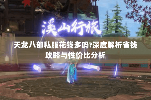 天龙八部私服花钱多吗?深度解析省钱攻略与性价比分析 天龙八部私服花钱多吗?深度解析省钱攻略与性价比分析