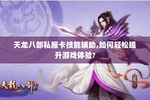 天龙八部私服卡技能辅助,如何轻松提升游戏体验? 天龙八部私服卡技能辅助,如何轻松提升游戏体验?